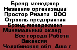 Бренд-менеджер › Название организации ­ Простор-Риэлти, ООО › Отрасль предприятия ­ Брэнд-менеджмент › Минимальный оклад ­ 70 000 - Все города Работа » Вакансии   . Челябинская обл.,Аша г.